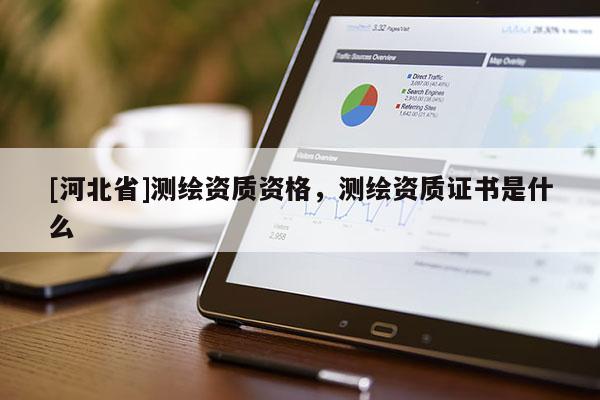 [河北省]測繪資質資格，測繪資質證書是什么