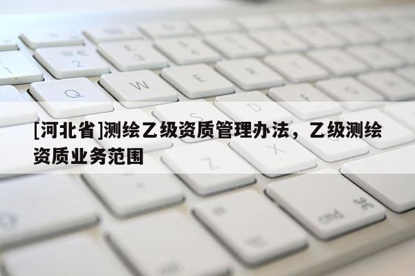[河北省]測繪乙級資質管理辦法，乙級測繪資質業務范圍