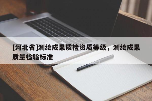 [河北省]測繪成果質檢資質等級，測繪成果質量檢驗標準