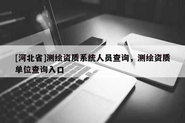 [河北省]測繪資質系統人員查詢，測繪資質單位查詢入口