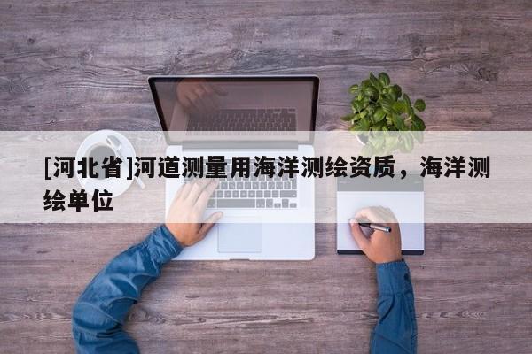 [河北省]河道測量用海洋測繪資質，海洋測繪單位