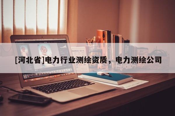 [河北省]電力行業測繪資質，電力測繪公司