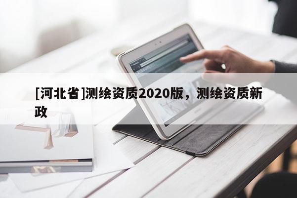 [河北省]測繪資質2020版，測繪資質新政