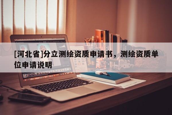 [河北省]分立測繪資質申請書，測繪資質單位申請說明