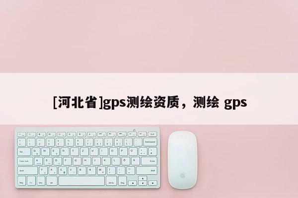 [河北省]gps測繪資質(zhì)，測繪 gps