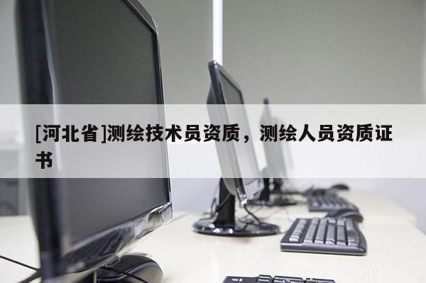 [河北省]測繪技術員資質，測繪人員資質證書