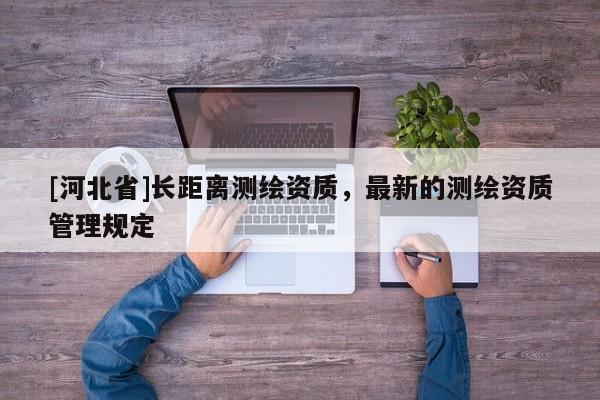 [河北省]長距離測繪資質，最新的測繪資質管理規定