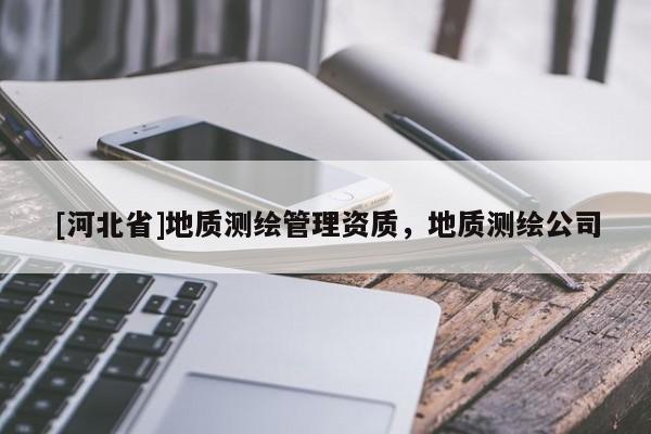 [河北省]地質測繪管理資質，地質測繪公司