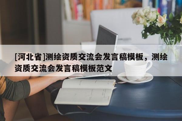 [河北省]測繪資質交流會發言稿模板，測繪資質交流會發言稿模板范文