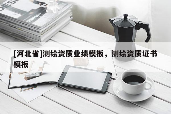 [河北省]測繪資質業績模板，測繪資質證書模板