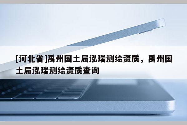 [河北省]禹州國土局泓瑞測繪資質，禹州國土局泓瑞測繪資質查詢