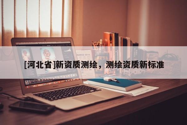 [河北省]新資質測繪，測繪資質新標準