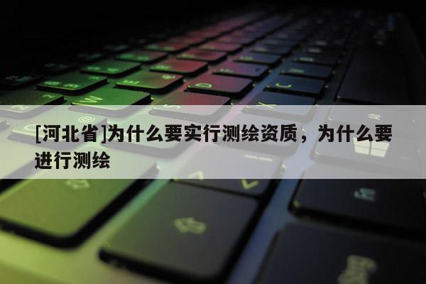[河北省]為什么要實行測繪資質，為什么要進行測繪