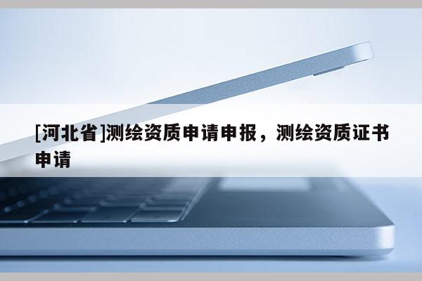 [河北省]測繪資質申請申報，測繪資質證書申請