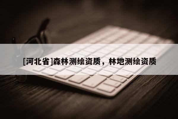 [河北省]森林測繪資質，林地測繪資質