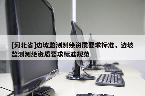 [河北省]邊坡監測測繪資質要求標準，邊坡監測測繪資質要求標準規范