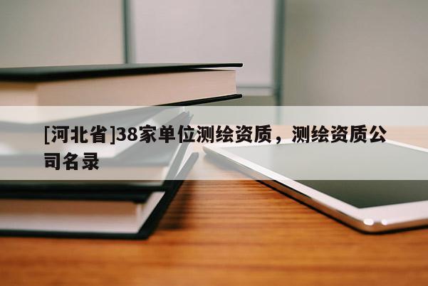 [河北省]38家單位測繪資質，測繪資質公司名錄
