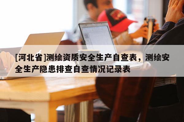 [河北省]測繪資質安全生產自查表，測繪安全生產隱患排查自查情況記錄表
