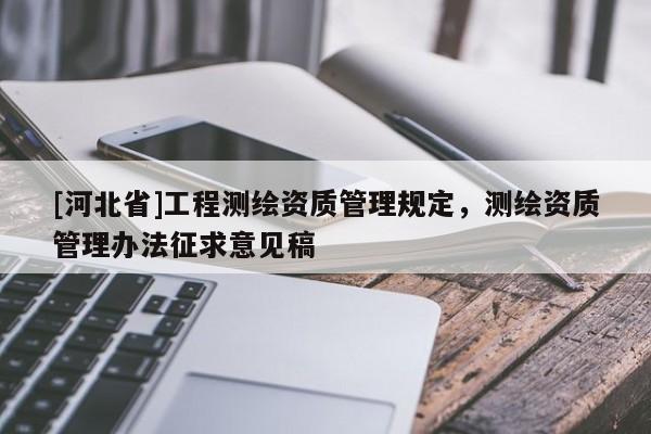 [河北省]工程測繪資質管理規定，測繪資質管理辦法征求意見稿