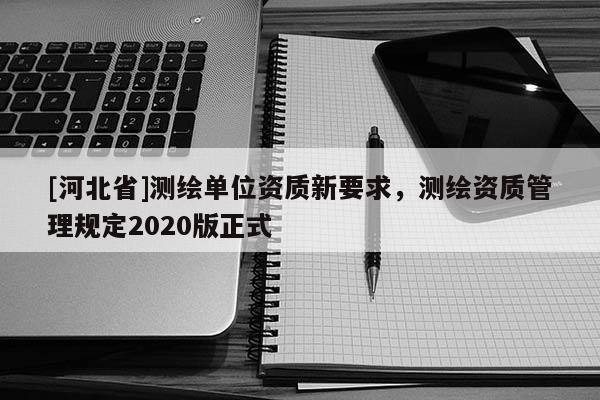 [河北省]測繪單位資質新要求，測繪資質管理規定2020版正式
