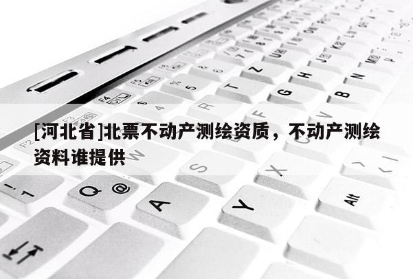 [河北省]北票不動產測繪資質，不動產測繪資料誰提供