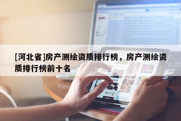 [河北省]房產測繪資質排行榜，房產測繪資質排行榜前十名