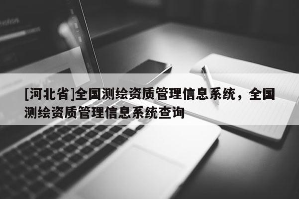 [河北省]全國測繪資質管理信息系統，全國測繪資質管理信息系統查詢
