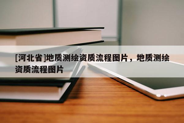 [河北省]地質測繪資質流程圖片，地質測繪資質流程圖片