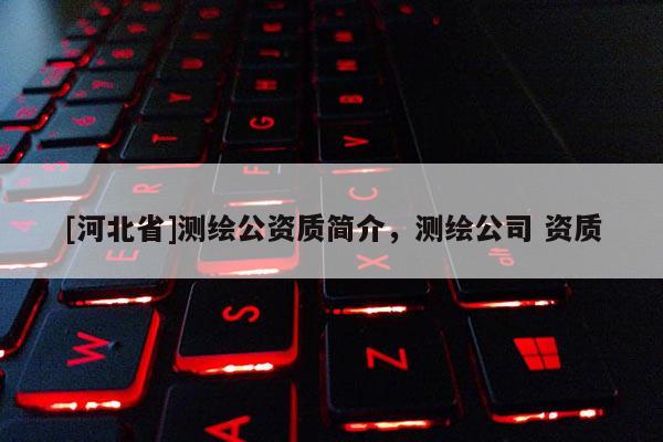 [河北省]測繪公資質簡介，測繪公司 資質