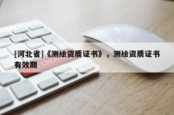 [河北省]《測繪資質證書》，測繪資質證書有效期