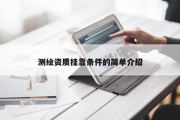 測繪資質掛靠條件的簡單介紹