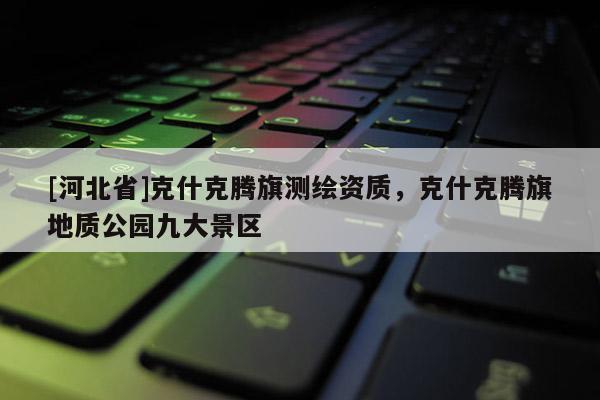 [河北省]克什克騰旗測繪資質，克什克騰旗地質公園九大景區
