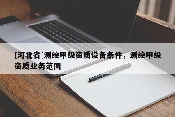 [河北省]測繪甲級資質設備條件，測繪甲級資質業務范圍