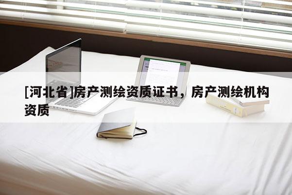 [河北省]房產測繪資質證書，房產測繪機構資質