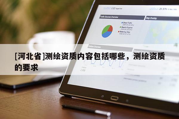 [河北省]測繪資質(zhì)內(nèi)容包括哪些，測繪資質(zhì)的要求