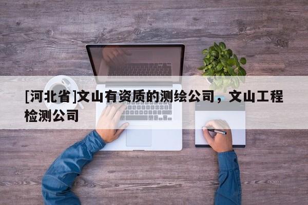 [河北省]文山有資質的測繪公司，文山工程檢測公司