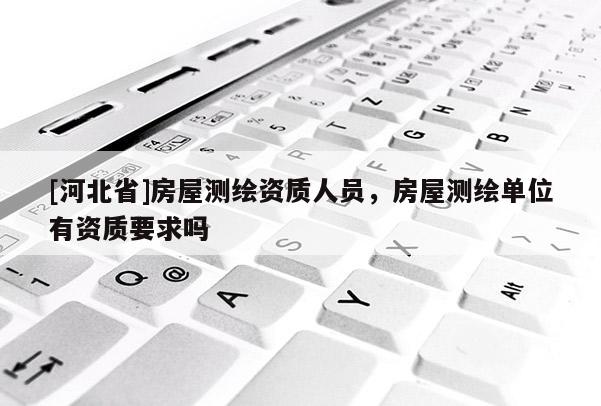 [河北省]房屋測繪資質人員，房屋測繪單位有資質要求嗎