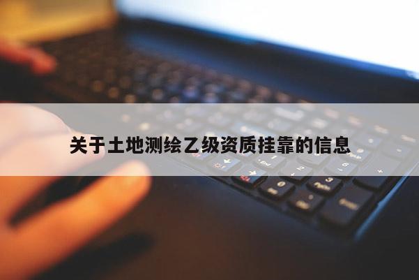 關于土地測繪乙級資質掛靠的信息