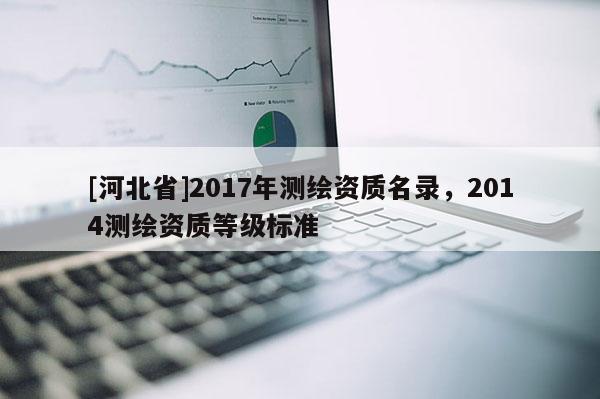 [河北省]2017年測繪資質名錄，2014測繪資質等級標準