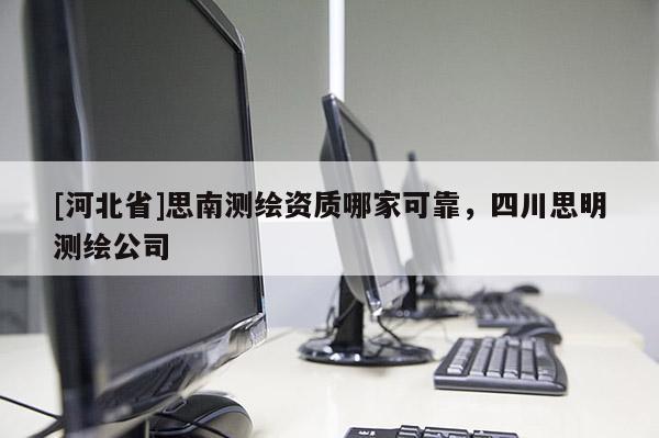 [河北省]思南測繪資質哪家可靠，四川思明測繪公司