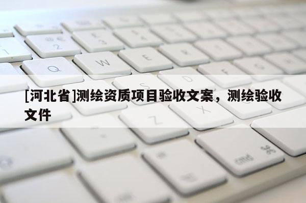 [河北省]測繪資質項目驗收文案，測繪驗收文件