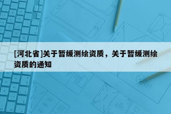 [河北省]關于暫緩測繪資質，關于暫緩測繪資質的通知