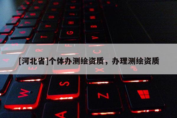 [河北省]個體辦測繪資質，辦理測繪資質
