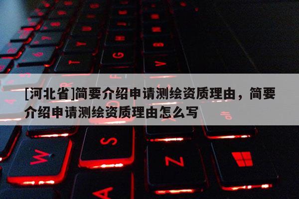 [河北省]簡要介紹申請測繪資質理由，簡要介紹申請測繪資質理由怎么寫