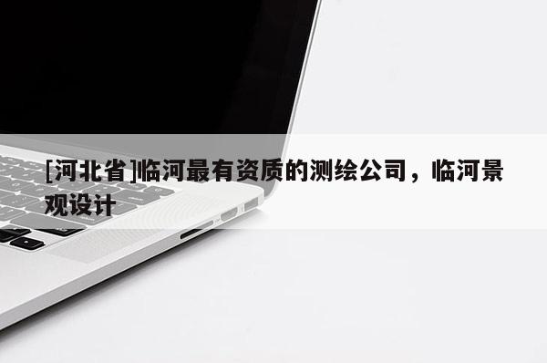 [河北省]臨河最有資質(zhì)的測繪公司，臨河景觀設(shè)計