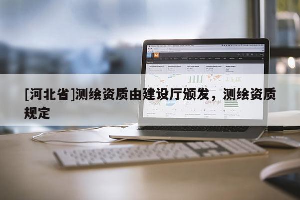 [河北省]測繪資質由建設廳頒發，測繪資質規定