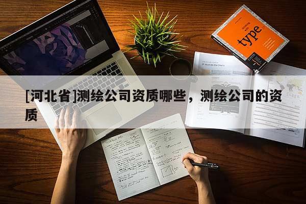 [河北省]測繪公司資質哪些，測繪公司的資質