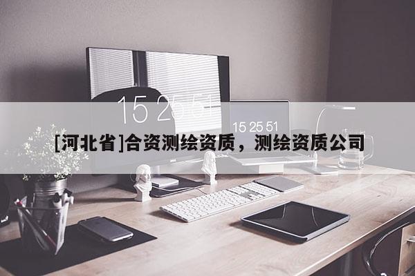[河北省]合資測繪資質，測繪資質公司