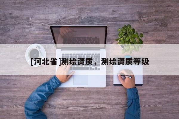 [河北省]測繪資質，測繪資質等級
