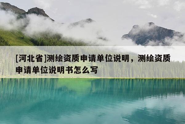 [河北省]測繪資質申請單位說明，測繪資質申請單位說明書怎么寫